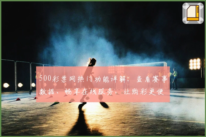 500彩票网热门功能详解:查看赛事数据、畅享在线服务,让购彩更便捷