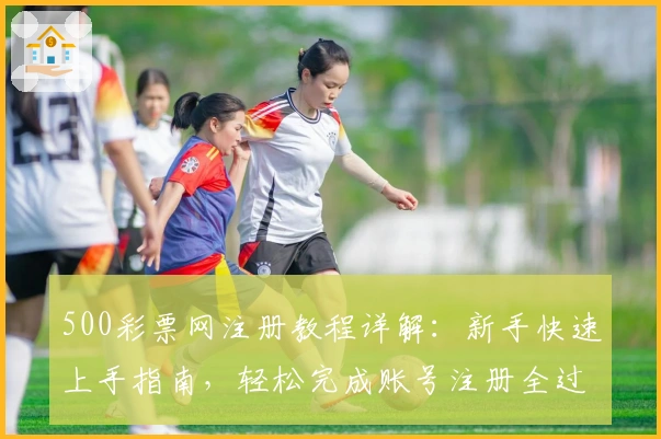 500彩票网注册教程详解:新手快速上手指南,轻松完成账号注册全过程