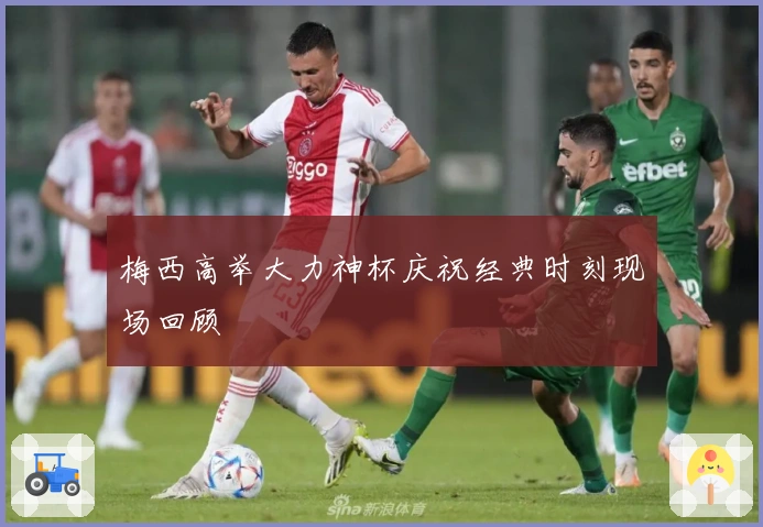 梅西高举大力神杯庆祝经典时刻现场回顾