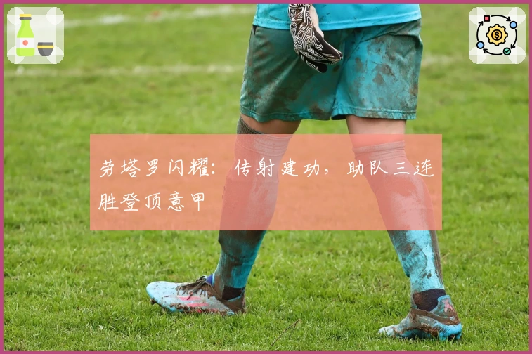 劳塔罗闪耀：传射建功，助队三连胜登顶意甲