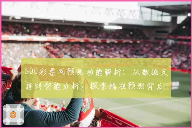 500彩票网预测功能解析：从数据支持到智能分析，探索精准预测背后的奥秘