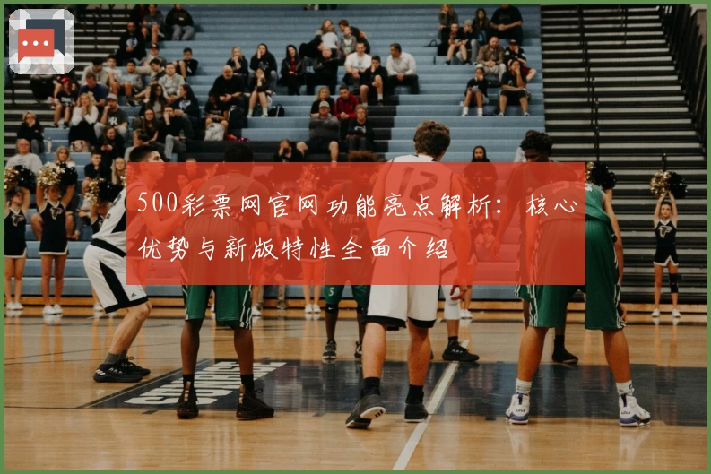 500彩票网官网功能亮点解析：核心优势与新版特性全面介绍