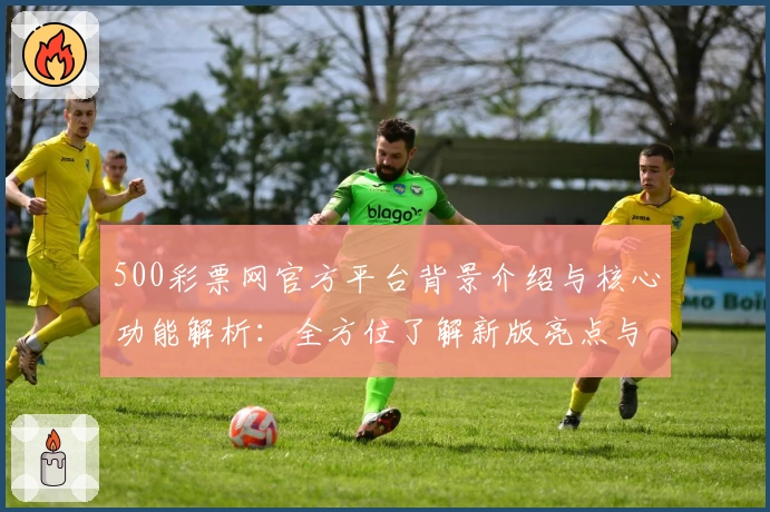 500彩票网官方平台背景介绍与核心功能解析：全方位了解新版亮点与未来发展方向