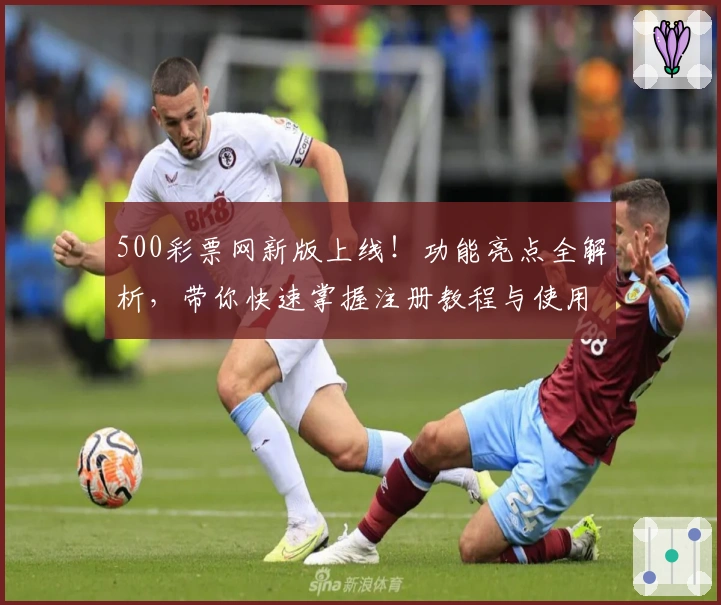 500彩票网新版上线！功能亮点全解析，带你快速掌握注册教程与使用体验