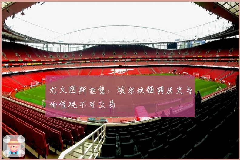 尤文图斯拒售，埃尔坎强调历史与价值观不可交易