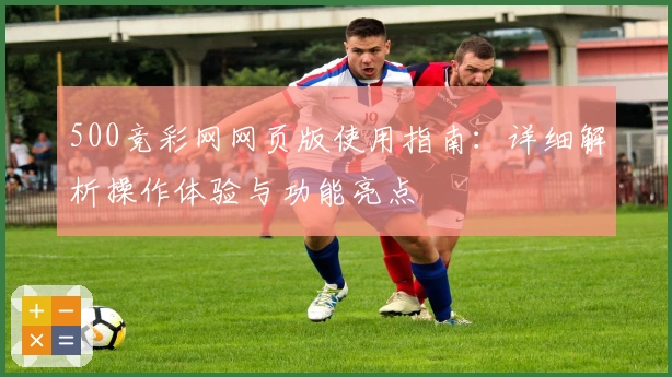 500竞彩网网页版使用指南：详细解析操作体验与功能亮点