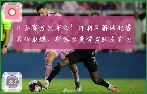 江苏赛后发布会！许利民解读赵睿周琦表现，斯佩尔曼赞赏队友实力！