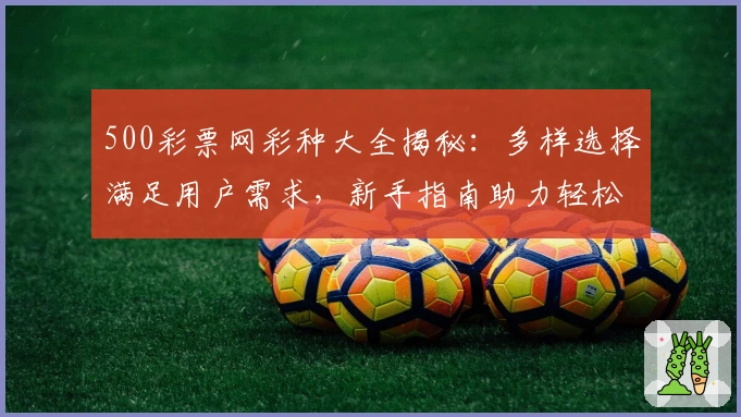 500彩票网彩种大全揭秘：多样选择满足用户需求，新手指南助力轻松玩转