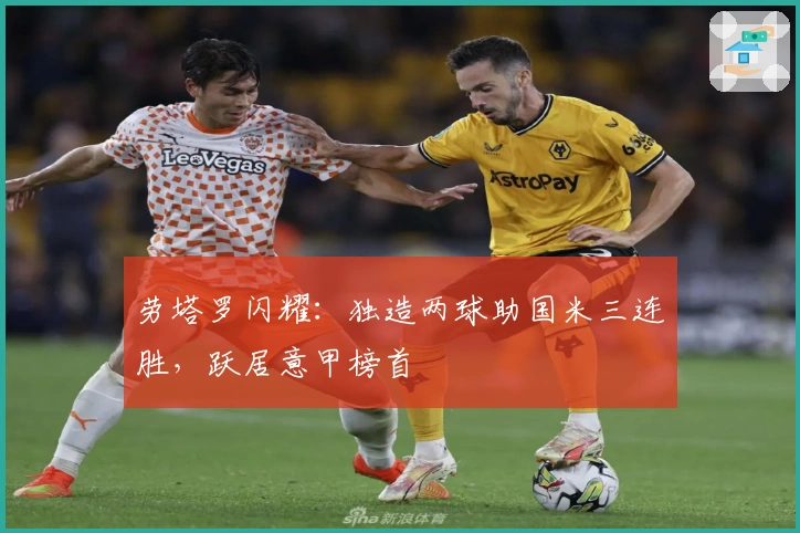 劳塔罗闪耀：独造两球助国米三连胜，跃居意甲榜首