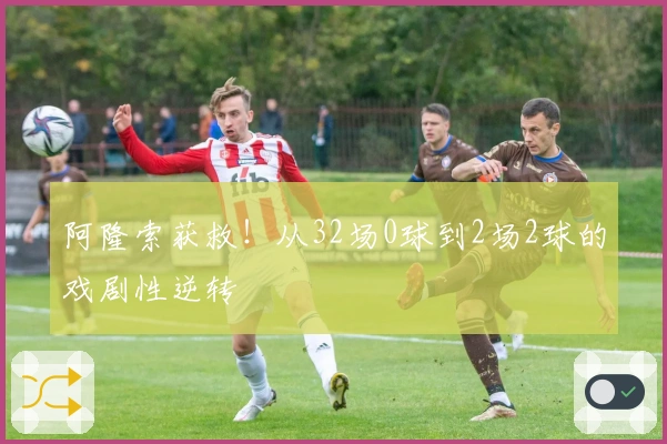 阿隆索获救！从32场0球到2场2球的戏剧性逆转