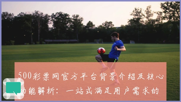 500彩票网官方平台背景介绍及核心功能解析:一站式满足用户需求的服务详解