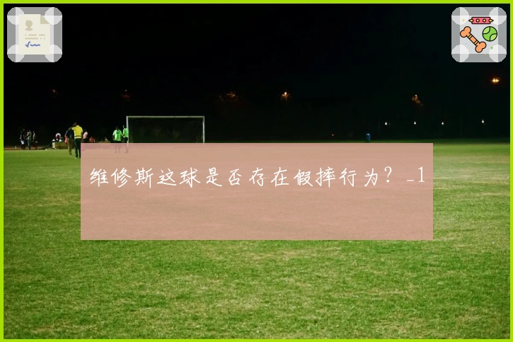 维修斯这球是否存在假摔行为？_1