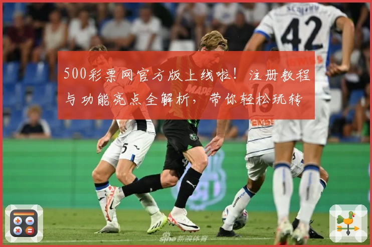 500彩票网官方版上线啦!注册教程与功能亮点全解析,带你轻松玩转全新体验