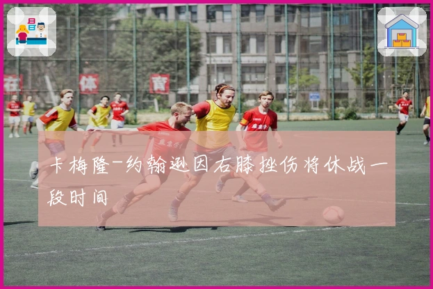 卡梅隆-约翰逊因右膝挫伤将休战一段时间