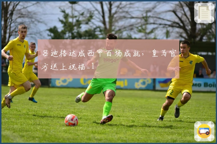 吕迪格达成西甲百场成就，皇马官方送上祝福_1