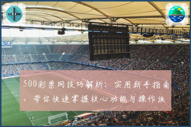 500彩票网技巧解析:实用新手指南,带你快速掌握核心功能与操作诀窍