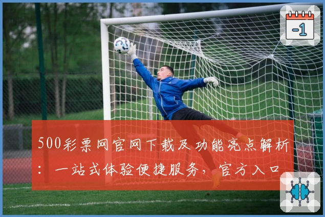500彩票网官网下载及功能亮点解析:一站式体验便捷服务,官方入口全指南